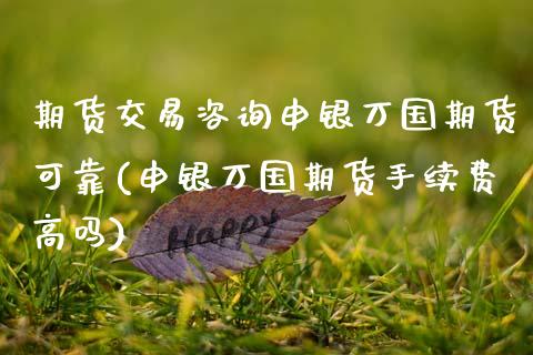 期货交易咨询申银万国期货可靠(申银万国期货手续费高吗)_https://www.zghnxxa.com_黄金期货_第1张