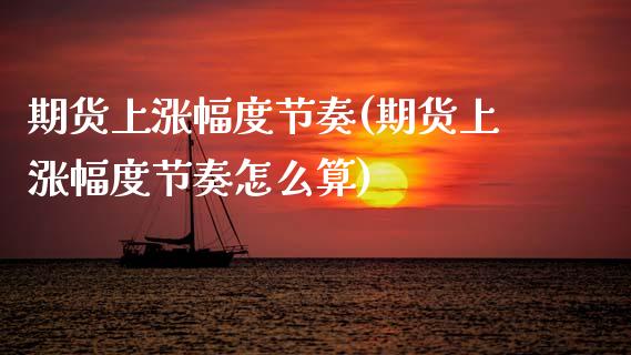 期货上涨幅度节奏(期货上涨幅度节奏怎么算)_https://www.zghnxxa.com_黄金期货_第1张