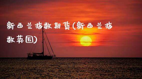 新西兰指数期货(新西兰指数英国)_国际期货_第1张_期货直播室 新西兰指数期货(新西兰指数英国)_https://www.zghnxxa.com_国际期货_第1张