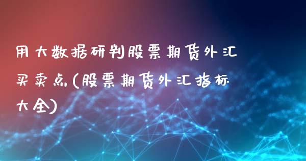 用大数据研判股票期货外汇买卖点(股票期货外汇指标大全)_黄金期货_第1张_期货直播室 用大数据研判股票期货外汇买卖点(股票期货外汇指标大全)_https://www.zghnxxa.com_黄金期货_第1张