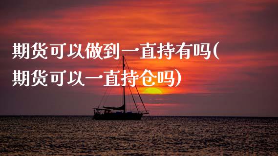 期货可以做到一直持有吗(期货可以一直持仓吗)_黄金期货_第1张_期货直播室 期货可以做到一直持有吗(期货可以一直持仓吗)_https://www.zghnxxa.com_黄金期货_第1张