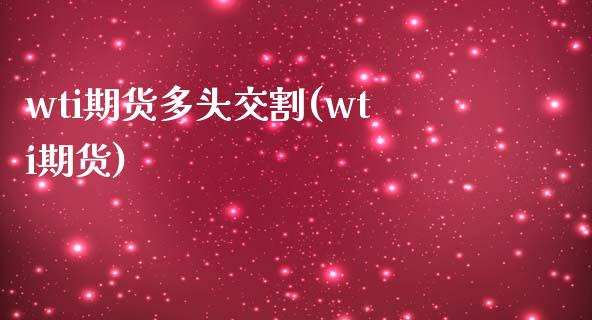 wti期货多头交割(wti期货)_内盘期货_第1张_期货直播室 wti期货多头交割(wti期货)_https://www.zghnxxa.com_内盘期货_第1张