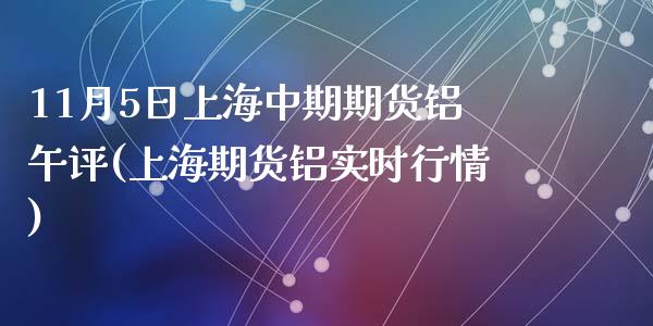 11月5日上海中期期货铝午评(上海期货铝实时行情)_https://www.zghnxxa.com_黄金期货_第1张