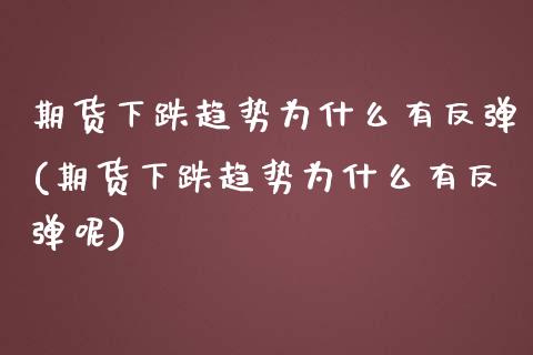 期货下跌趋势为什么有反弹(期货下跌趋势为什么有反弹呢)_https://www.zghnxxa.com_国际期货_第1张