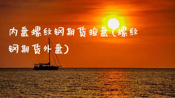 内盘螺纹钢期货控盘(螺纹钢期货外盘)_https://www.zghnxxa.com_黄金期货_第1张