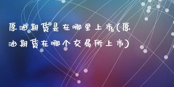 原油期货是在哪里上市(原油期货在哪个交易所上市)_https://www.zghnxxa.com_内盘期货_第1张