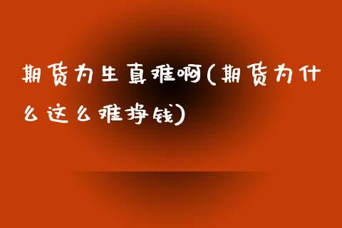 期货为生真难啊(期货为什么这么难挣钱)_https://www.zghnxxa.com_内盘期货_第1张