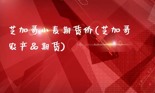 芝加哥小麦期货价(芝加哥农产品期货)_黄金期货_第1张_期货直播室 芝加哥小麦期货价(芝加哥农产品期货)_https://www.zghnxxa.com_黄金期货_第1张