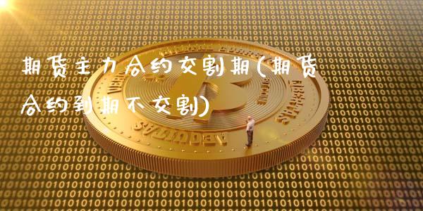 期货主力合约交割期(期货合约到期不交割)_内盘期货_第1张_期货直播室 期货主力合约交割期(期货合约到期不交割)_https://www.zghnxxa.com_内盘期货_第1张