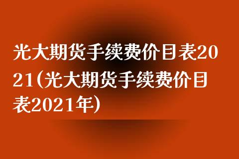 光大期货手续费价目表2021(光大期货手续费价目表2021年)_https://www.zghnxxa.com_黄金期货_第1张