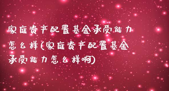 家庭资产配置基金承受能力怎么样(家庭资产配置基金承受能力怎么样啊)_国际期货_第1张_期货直播室 家庭资产配置基金承受能力怎么样(家庭资产配置基金承受能力怎么样啊)_https://www.zghnxxa.com_国际期货_第1张