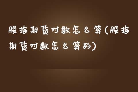 股指期货对数怎么算(股指期货对数怎么算的)_黄金期货_第1张_期货直播室 股指期货对数怎么算(股指期货对数怎么算的)_https://www.zghnxxa.com_黄金期货_第1张