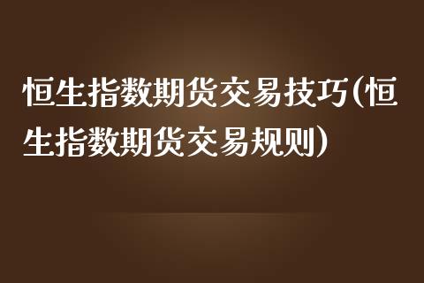 恒生指数期货交易技巧(恒生指数期货交易规则)_https://www.zghnxxa.com_期货直播室_第1张