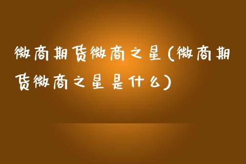 微商期货微商之星(微商期货微商之星是什么)_https://www.zghnxxa.com_期货直播室_第1张