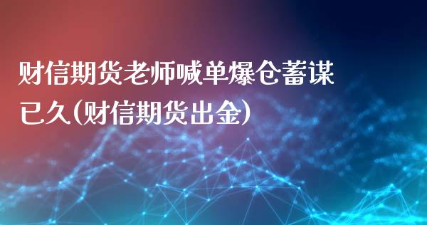 财信期货老师喊单爆仓蓄谋已久(财信期货出金)_https://www.zghnxxa.com_内盘期货_第1张