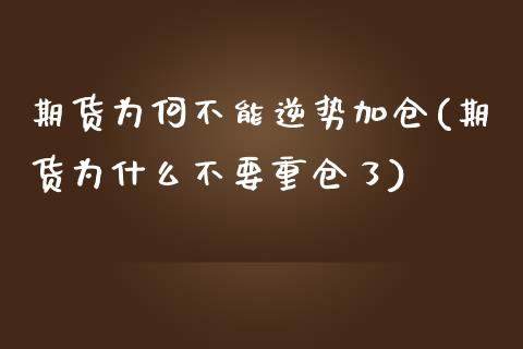 期货为何不能逆势加仓(期货为什么不要重仓了)_https://www.zghnxxa.com_期货直播室_第1张