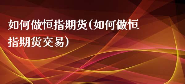 如何做恒指期货(如何做恒指期货交易)_内盘期货_第1张_期货直播室 如何做恒指期货(如何做恒指期货交易)_https://www.zghnxxa.com_内盘期货_第1张