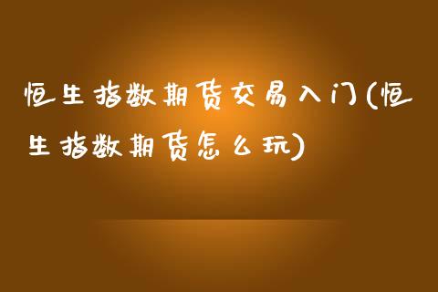 恒生指数期货交易入门(恒生指数期货怎么玩)_https://www.zghnxxa.com_期货直播室_第1张