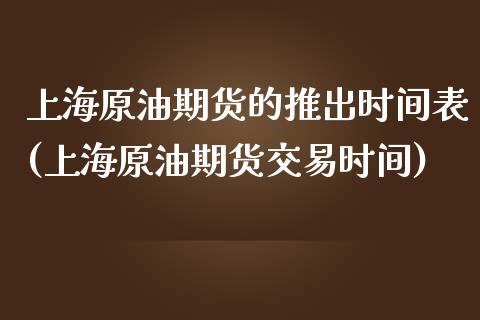 上海原油期货的推出时间表(上海原油期货交易时间)_国际期货_第1张_期货直播室 上海原油期货的推出时间表(上海原油期货交易时间)_https://www.zghnxxa.com_国际期货_第1张