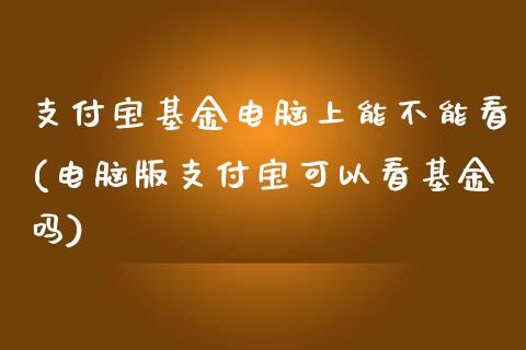 支付宝基金电脑上能不能看(电脑版支付宝可以看基金吗)_国际期货_第1张_期货直播室 支付宝基金电脑上能不能看(电脑版支付宝可以看基金吗)_https://www.zghnxxa.com_国际期货_第1张