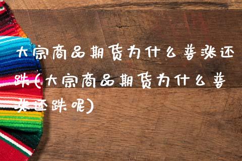 大宗商品期货为什么普涨还跌(大宗商品期货为什么普涨还跌呢)_https://www.zghnxxa.com_期货直播室_第1张