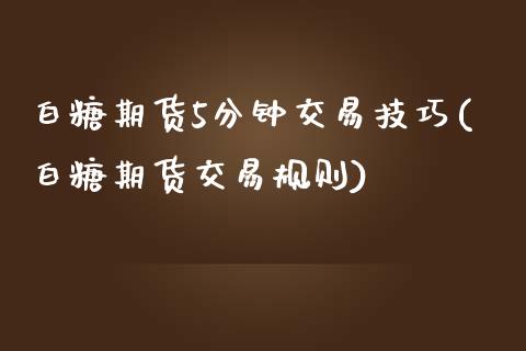 白糖期货5分钟交易技巧(白糖期货交易规则)_https://www.zghnxxa.com_期货直播室_第1张