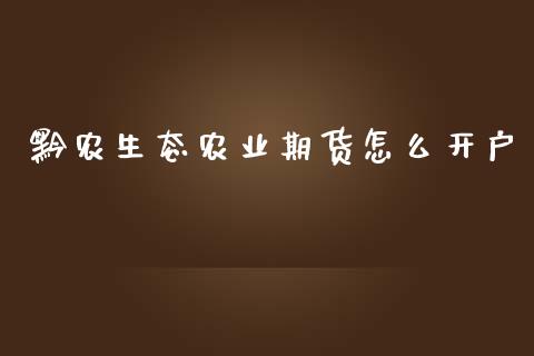 黔农生态农业期货怎么开户_https://www.zghnxxa.com_黄金期货_第1张