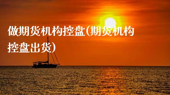 做期货机构控盘(期货机构控盘出货)_https://www.zghnxxa.com_国际期货_第1张