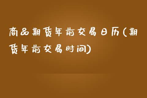 商品期货年前交易日历(期货年前交易时间)_https://www.zghnxxa.com_期货直播室_第1张