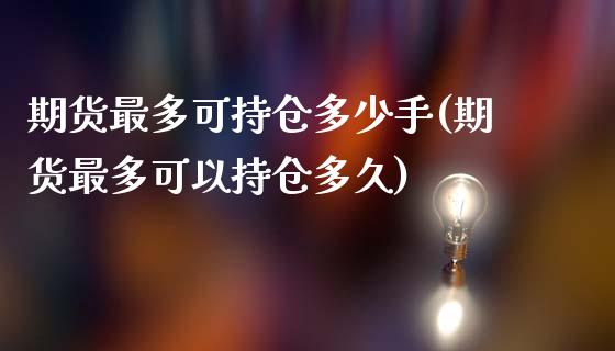 期货最多可持仓多少手(期货最多可以持仓多久)_https://www.zghnxxa.com_国际期货_第1张