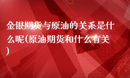 金银期货与原油的关系是什么呢(原油期货和什么有关)_国际期货_第1张_期货直播室 金银期货与原油的关系是什么呢(原油期货和什么有关)_https://www.zghnxxa.com_国际期货_第1张