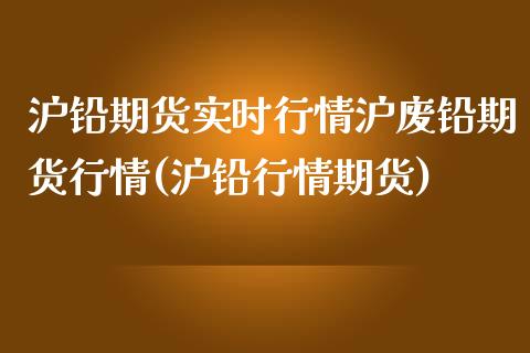 沪铅期货实时行情沪废铅期货行情(沪铅行情期货)_https://www.zghnxxa.com_国际期货_第1张
