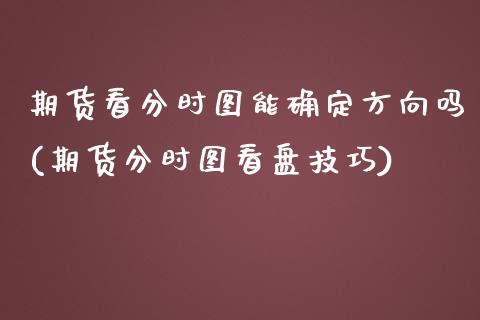 期货看分时图能确定方向吗(期货分时图看盘技巧)_https://www.zghnxxa.com_期货直播室_第1张