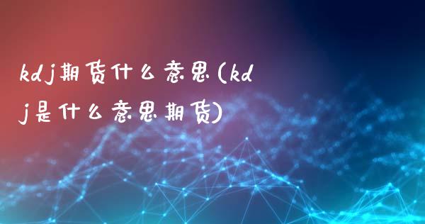 kdj期货什么意思(kdj是什么意思期货)_国际期货_第1张_期货直播室 kdj期货什么意思(kdj是什么意思期货)_https://www.zghnxxa.com_国际期货_第1张