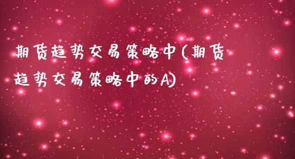 期货趋势交易策略中(期货趋势交易策略中的A)_黄金期货_第1张_期货直播室 期货趋势交易策略中(期货趋势交易策略中的A)_https://www.zghnxxa.com_黄金期货_第1张
