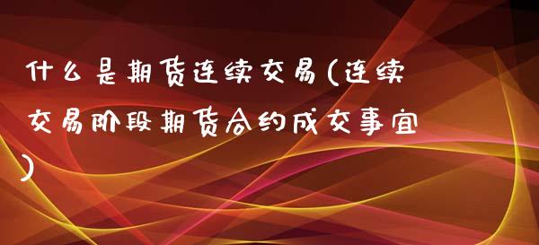 什么是期货连续交易(连续交易阶段期货合约成交事宜)_内盘期货_第1张_期货直播室 什么是期货连续交易(连续交易阶段期货合约成交事宜)_https://www.zghnxxa.com_内盘期货_第1张