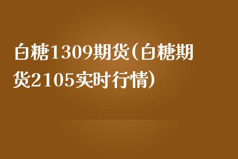 白糖1309期货(白糖期货2105实时行情)_期货直播室_第1张_期货直播室 白糖1309期货(白糖期货2105实时行情)_https://www.zghnxxa.com_期货直播室_第1张
