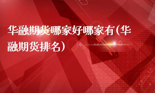 华融期货哪家好哪家有(华融期货排名)_https://www.zghnxxa.com_期货直播室_第1张