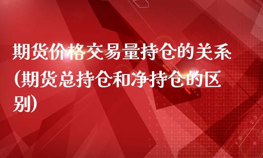 期货价格交易量持仓的关系(期货总持仓和净持仓的区别)_国际期货_第1张_期货直播室 期货价格交易量持仓的关系(期货总持仓和净持仓的区别)_https://www.zghnxxa.com_国际期货_第1张