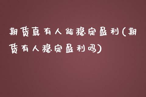 期货真有人能稳定盈利(期货有人稳定盈利吗)_https://www.zghnxxa.com_黄金期货_第1张