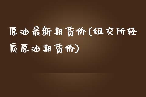 原油最新期货价(纽交所轻质原油期货价)_https://www.zghnxxa.com_期货直播室_第1张