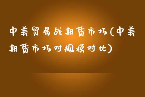 中美贸易战期货市场(中美期货市场对规模对比)_https://www.zghnxxa.com_内盘期货_第1张