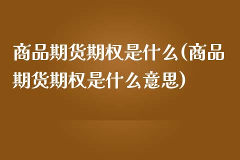 商品期货期权是什么(商品期货期权是什么意思)_内盘期货_第1张_期货直播室 商品期货期权是什么(商品期货期权是什么意思)_https://www.zghnxxa.com_内盘期货_第1张