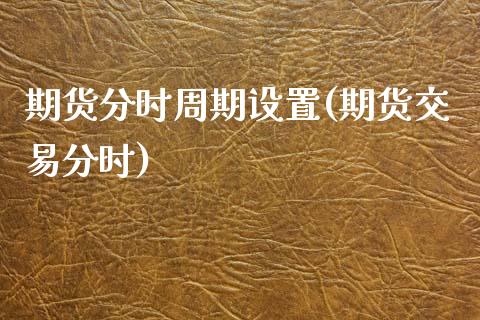 期货分时周期设置(期货交易分时)_期货直播室_第1张_期货直播室 期货分时周期设置(期货交易分时)_https://www.zghnxxa.com_期货直播室_第1张