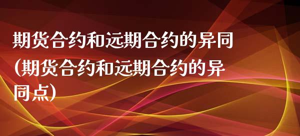期货合约和远期合约的异同(期货合约和远期合约的异同点)_https://www.zghnxxa.com_国际期货_第1张