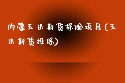 内蒙玉米期货保险项目(玉米期货投保)_https://www.zghnxxa.com_国际期货_第1张