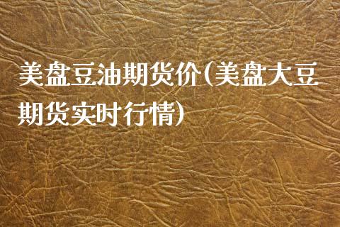 美盘豆油期货价(美盘大豆期货实时行情)_期货直播室_第1张_期货直播室 美盘豆油期货价(美盘大豆期货实时行情)_https://www.zghnxxa.com_期货直播室_第1张