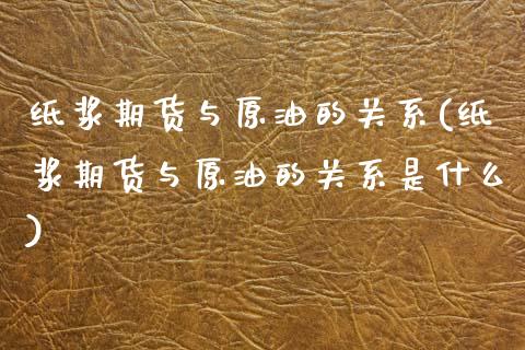 纸浆期货与原油的关系(纸浆期货与原油的关系是什么)_https://www.zghnxxa.com_黄金期货_第1张