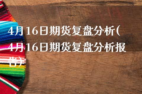 4月16日期货复盘分析(4月16日期货复盘分析报告)_https://www.zghnxxa.com_国际期货_第1张