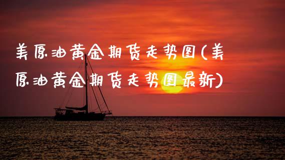 美原油黄金期货走势图(美原油黄金期货走势图最新)_https://www.zghnxxa.com_黄金期货_第1张